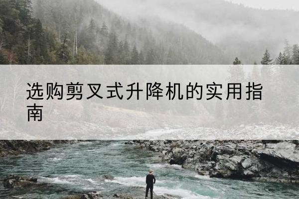 大东剪叉式升降机怎么选-选购剪叉式升降机的实用指南