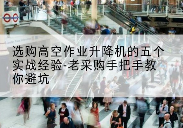大东高空作业升降机厂家-选购高空作业升降机的五个实战经验-老采购手把手教你避坑