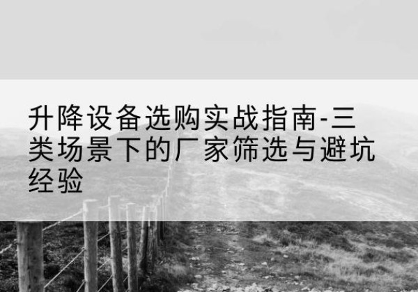 大东移动式升降机厂家推荐-升降设备选购实战指南-三类场景下的厂家筛选与避坑经验