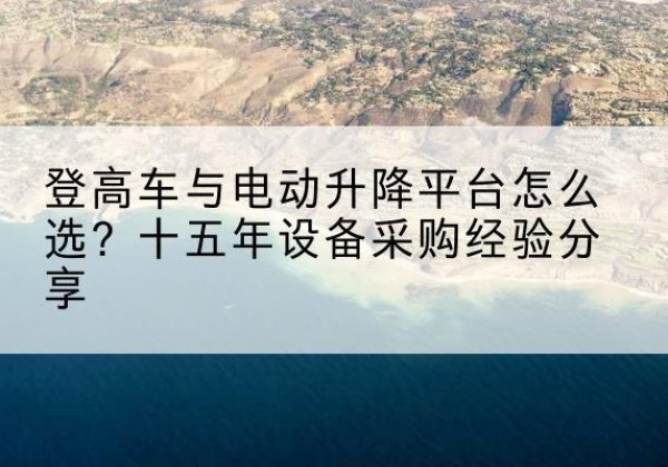 大东登高车厂家厂家-登高车与电动升降平台怎么选？十五年设备采购经验分享