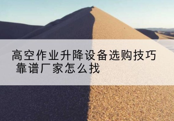 大东电动升降平台厂家推荐-高空作业升降设备选购技巧 靠谱厂家怎么找