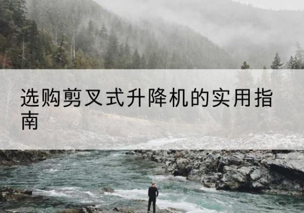 大东剪叉式升降机怎么选-选购剪叉式升降机的实用指南
